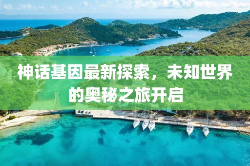 神話基因最新探索，未知世界的奧秘之旅開啟