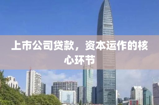 上市公司貸款，資本運(yùn)作的核心環(huán)節(jié)
