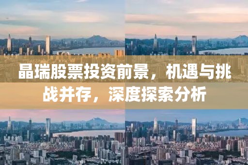 晶瑞股票投資前景，機遇與挑戰(zhàn)并存，深度探索分析