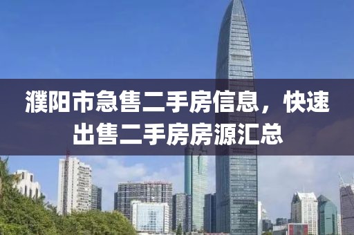 濮陽市急售二手房信息，快速出售二手房房源匯總