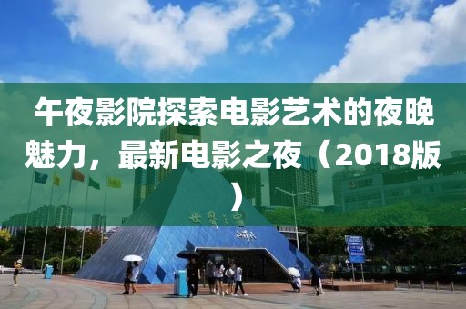 午夜影院探索電影藝術(shù)的夜晚魅力，最新電影之夜（2018版）