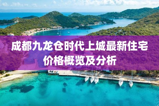 成都九龍倉時代上城最新住宅價格概覽及分析