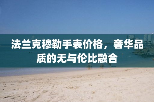 法蘭克穆勒手表價(jià)格，奢華品質(zhì)的無(wú)與倫比融合