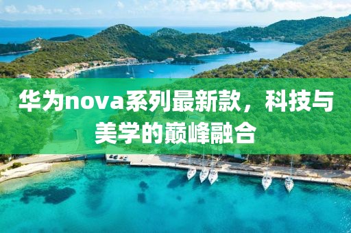 華為nova系列最新款，科技與美學(xué)的巔峰融合