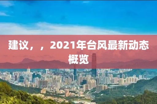 建議，，2021年臺風(fēng)最新動態(tài)概覽