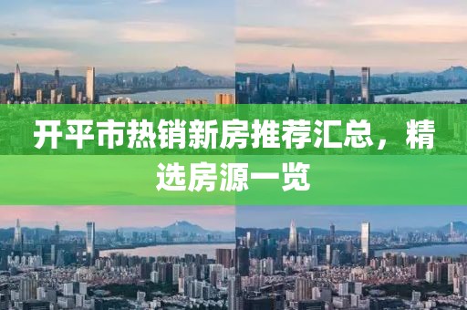 開平市熱銷新房推薦匯總，精選房源一覽