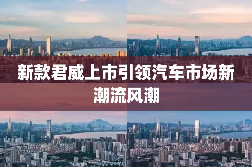 新款君威上市引領(lǐng)汽車市場(chǎng)新潮流風(fēng)潮