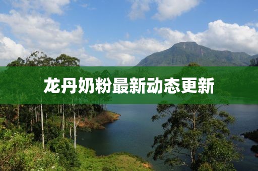 龍丹奶粉最新動態(tài)更新