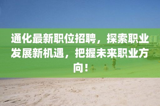 通化最新職位招聘，探索職業(yè)發(fā)展新機(jī)遇，把握未來職業(yè)方向！