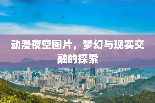 動漫夜空圖片，夢幻與現實交融的探索