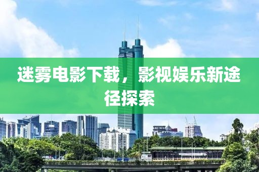 迷霧電影下載，影視娛樂新途徑探索