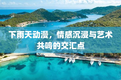 下雨天動(dòng)漫，情感沉浸與藝術(shù)共鳴的交匯點(diǎn)