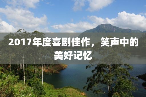 2017年度喜劇佳作，笑聲中的美好記憶