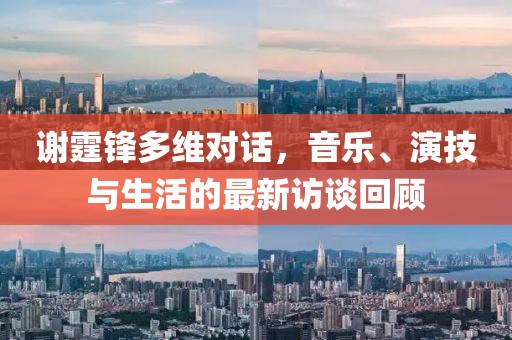 謝霆鋒多維對話，音樂、演技與生活的最新訪談回顧