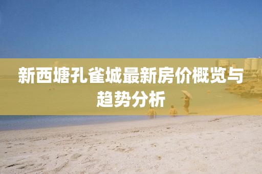 新西塘孔雀城最新房價(jià)概覽與趨勢分析