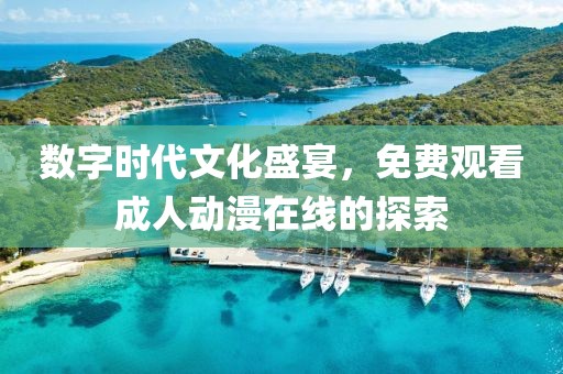 數(shù)字時代文化盛宴，免費觀看成人動漫在線的探索