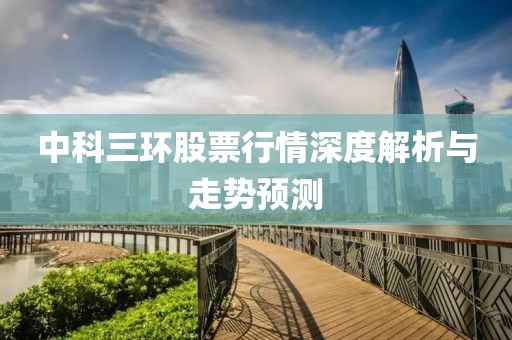 中科三環(huán)股票行情深度解析與走勢預測