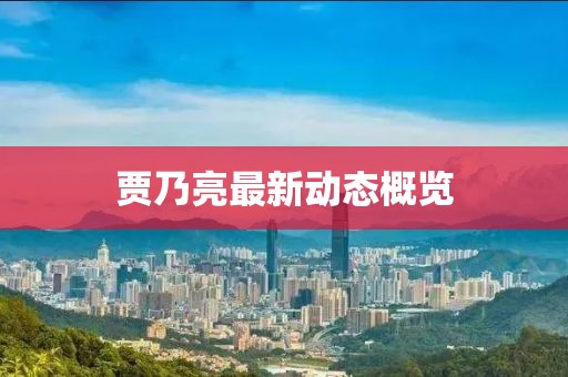 賈乃亮最新動態(tài)概覽