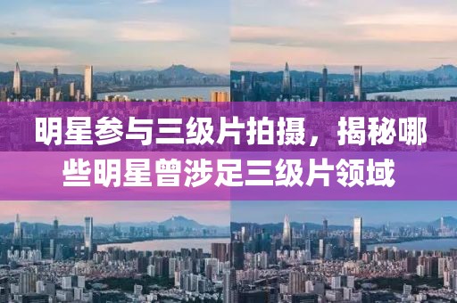 明星參與三級片拍攝，揭秘哪些明星曾涉足三級片領(lǐng)域