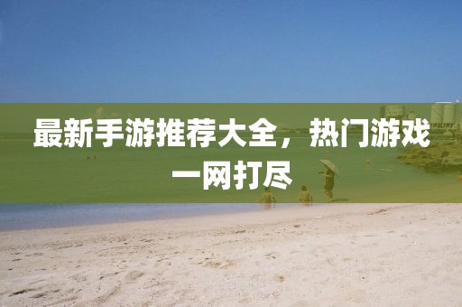 最新手游推薦大全，熱門游戲一網(wǎng)打盡