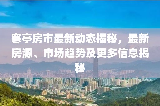寒亭房市最新動態(tài)揭秘，最新房源、市場趨勢及更多信息揭秘