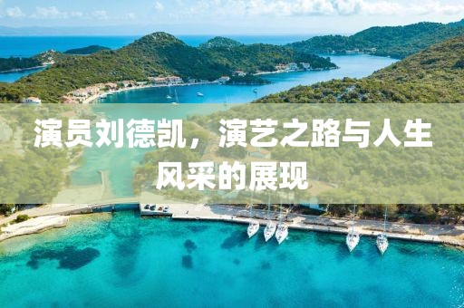 演員劉德凱，演藝之路與人生風(fēng)采的展現(xiàn)