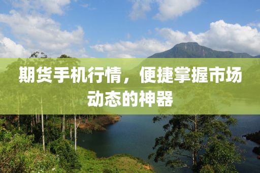 期貨手機行情，便捷掌握市場動態(tài)的神器