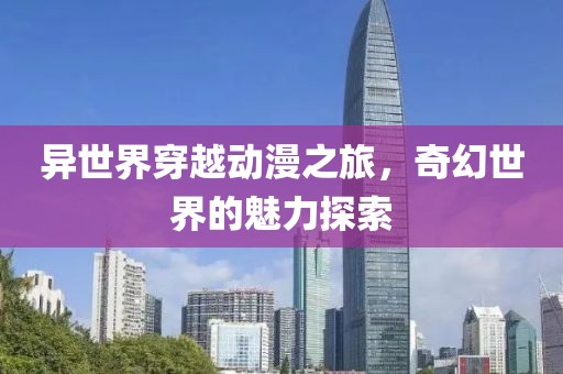 異世界穿越動漫之旅，奇幻世界的魅力探索