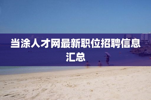當(dāng)涂人才網(wǎng)最新職位招聘信息匯總