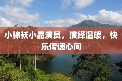 小棉襖小品演員，演繹溫暖，快樂傳遞心間