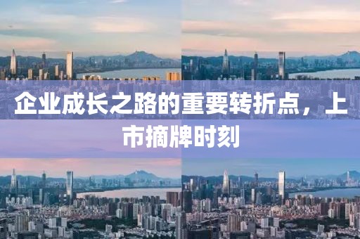 企業(yè)成長之路的重要轉(zhuǎn)折點，上市摘牌時刻