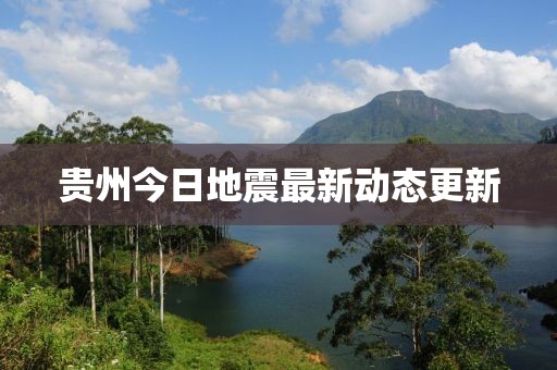 貴州今日地震最新動態(tài)更新