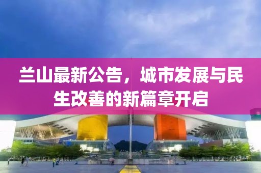 蘭山最新公告，城市發(fā)展與民生改善的新篇章開啟