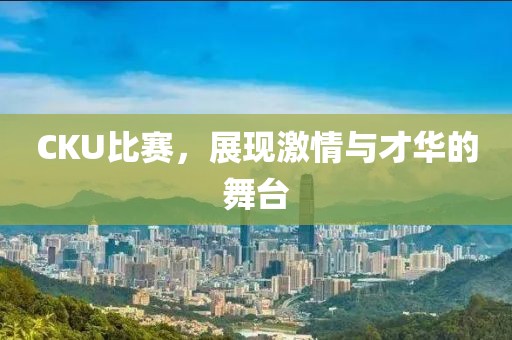 CKU比賽，展現(xiàn)激情與才華的舞臺