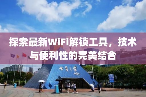 探索最新WiFi解鎖工具，技術(shù)與便利性的完美結(jié)合