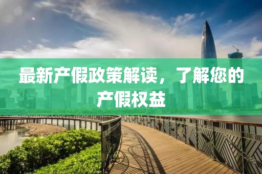 最新產(chǎn)假政策解讀，了解您的產(chǎn)假權(quán)益