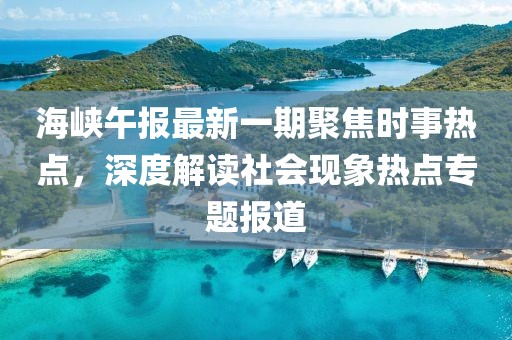 海峽午報(bào)最新一期聚焦時(shí)事熱點(diǎn)，深度解讀社會(huì)現(xiàn)象熱點(diǎn)專題報(bào)道