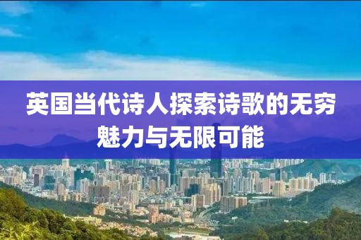 英國當(dāng)代詩人探索詩歌的無窮魅力與無限可能