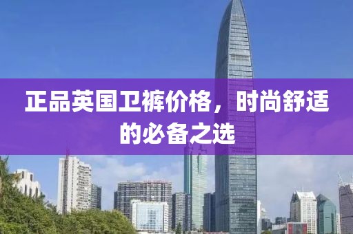 正品英國衛(wèi)褲價格，時尚舒適的必備之選