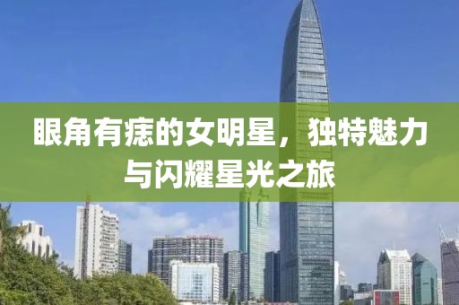眼角有痣的女明星，獨(dú)特魅力與閃耀星光之旅
