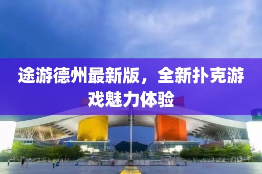 途游德州最新版，全新?lián)淇擞螒蝼攘w驗(yàn)