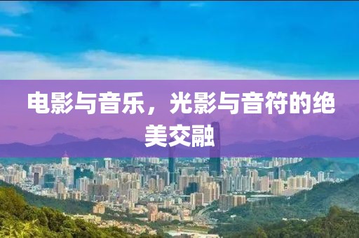 電影與音樂，光影與音符的絕美交融