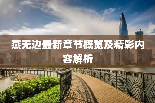 燕無邊最新章節(jié)概覽及精彩內(nèi)容解析