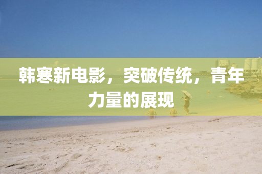 韓寒新電影，突破傳統(tǒng)，青年力量的展現(xiàn)