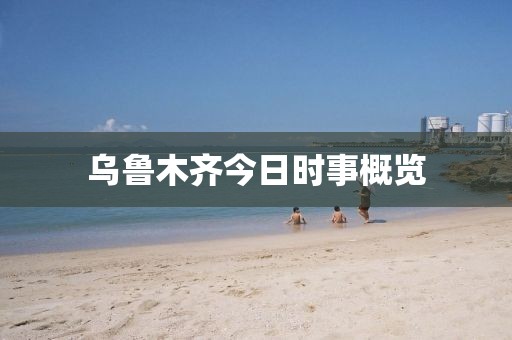 烏魯木齊今日時(shí)事概覽