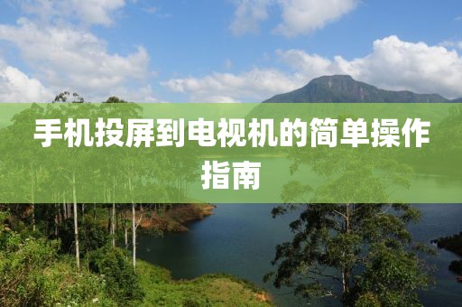 手機(jī)投屏到電視機(jī)的簡(jiǎn)單操作指南