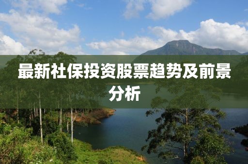 最新社保投資股票趨勢(shì)及前景分析
