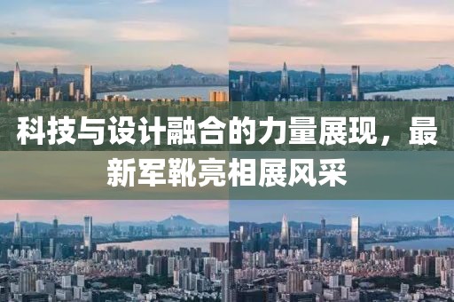 科技與設(shè)計(jì)融合的力量展現(xiàn)，最新軍靴亮相展風(fēng)采