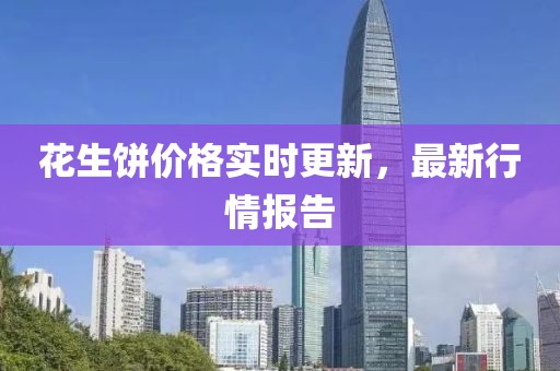 花生餅價格實時更新，最新行情報告