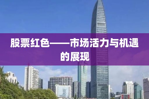 股票紅色——市場(chǎng)活力與機(jī)遇的展現(xiàn)